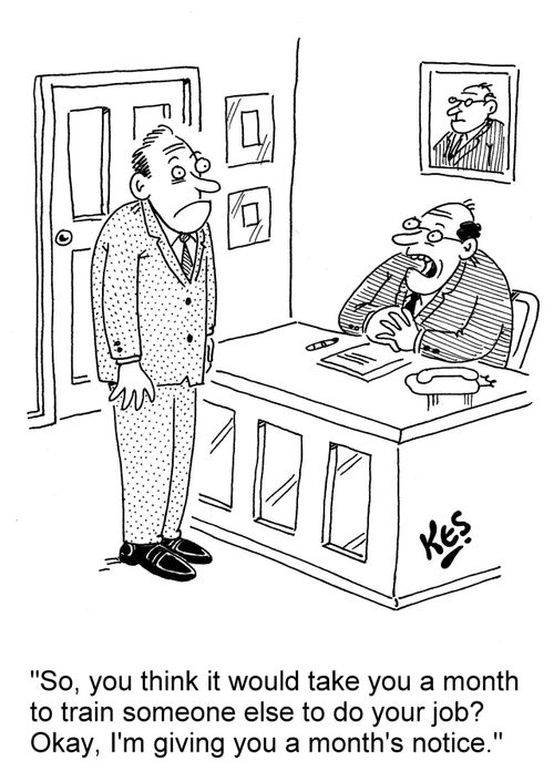 'So, you think it would take you a month to train someone else to do your job? Okay, I'm giving you a month's notice.'