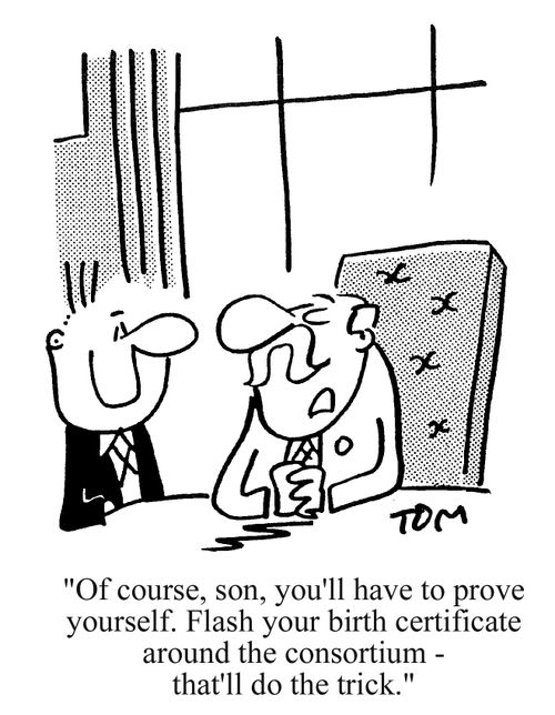 'Of course, son, you'll have to prove yourself. Flash your birth certificate around the consortium, that'll do the trick.'