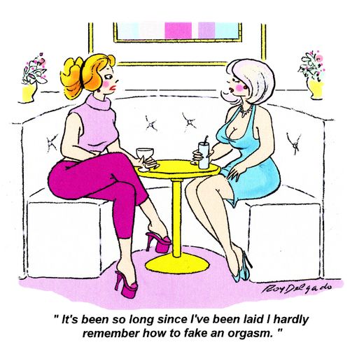 'It's been so long since I've been laid I hardly remember how to fake an orgasm.'
