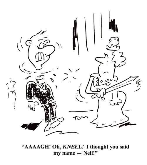 'AAAAGH! Oh, KNEEL! I thought you said my name - Neil!'