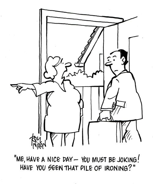 'Me, have a nice day -you must be joking! Have you seen that pile of ironing?'