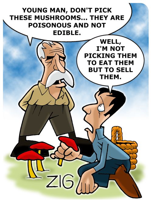 'Young man, don't pick these mushrooms... They are poisonous and not edible. -Well, I'm not picking them to eat them but to sell them.'
