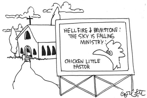 Hell fire & brimstone!  The sky is falling ministry!  Chicken Little, pastor.