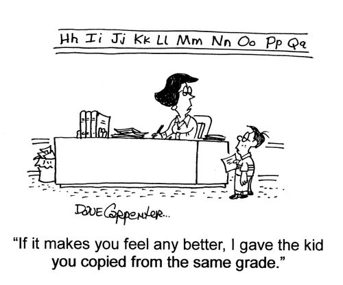 'If it makes you feel any better, I gave the kid you copied from the same grade.'