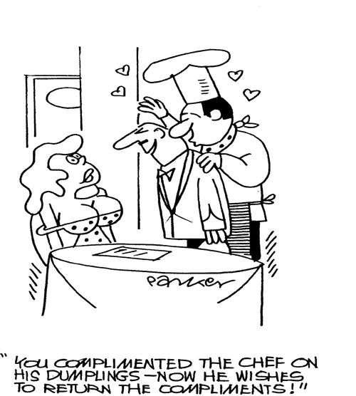 'You complimented the chef on his dumplings -now he wishes to return the compliments!'