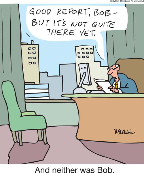 'Good report Bob but it's not quite there yet.' And neither was Bob.