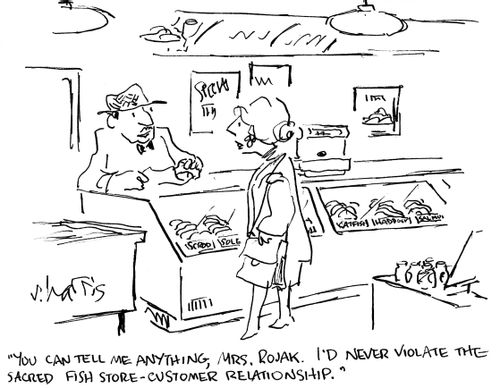 'You can tell me anything, Mrs. Rojak.  I'd never violate the sacred fish store-customer relationship.'