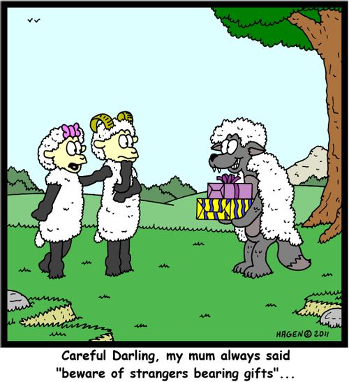 'Careful Darling, my mum always said 'beware of strangers bearing gifts'...'