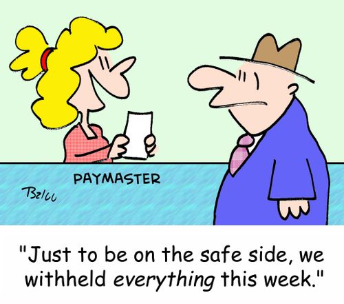 PAYMASTER, 'Just to be on the safe side, we withheld EVERYTHING this week.'