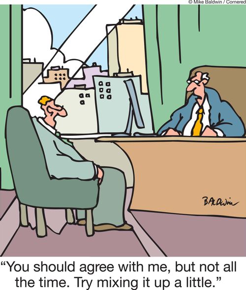 'You should agree with me, but not all the time, Try mixing it up a little,'