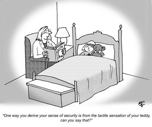 'One way you derive your sense of security is from the tactile sensation of your teddy, can you say that?'