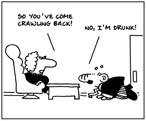 'So you've come crawling back.' - 'No, I'm drunk.'