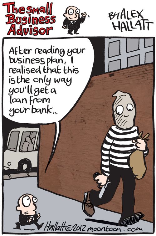 'After reading your business plan, I realised that this is the only way you'll get a loan form your bank.'