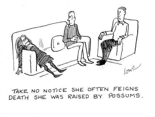 'Take no notice she often feigns death she was raised by possums.'