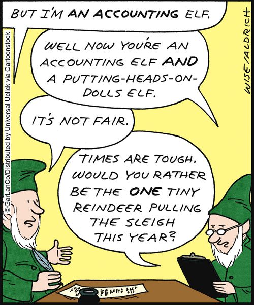 '. . . Now you're an accounting elf and a putting-heads-on-dolls elf. . . Times are tough. Would you rather be the one tiny reindeer pulling the sleigh this year.'