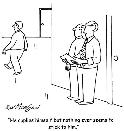 'He applies himself but nothing ever seems to stick to him.'