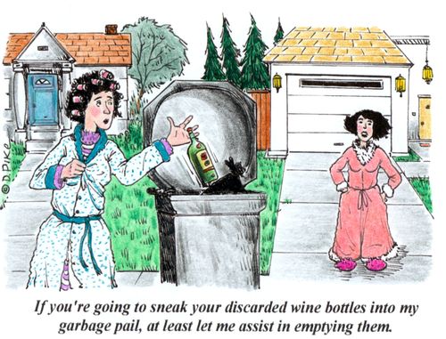 'If you're going to sneak your discarded wine bottles into my garbage pail, at least let me assist in emptying them.'