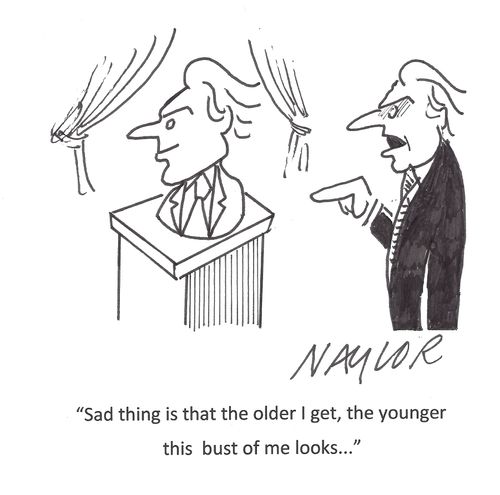 'Sad thing is that the older I get, the younger this bust of me looks...'