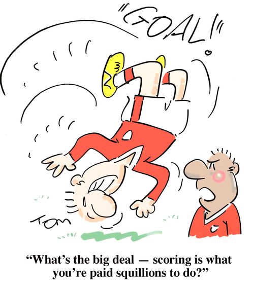 'What's the big deal - scoring is what you're paid squillions to do?'