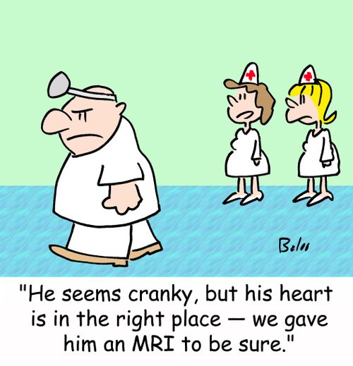 'He seems cranky, but his heart is in the right place -- we gave him an MRI to be sure.'