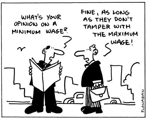 'What's your opinion on a minimum wage?' 'Fine, as long as they don't tamper with the maximum wage!'