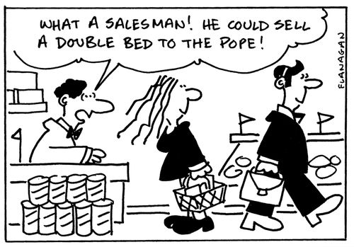 'What a salesman! He could sell a double bed to the Pope!'