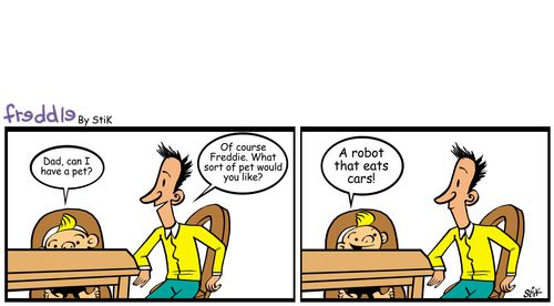 Son asks dad, 'Can I have a pet?' Dad answers, 'What sort?' Son says, 'A robot that eats cars!'