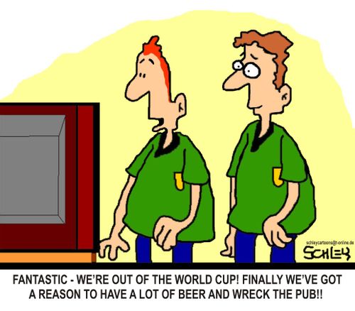 'Fantastic - we're out of the World Cup! Finally we've got a reason to have a lot of beer and wreck the pub!'