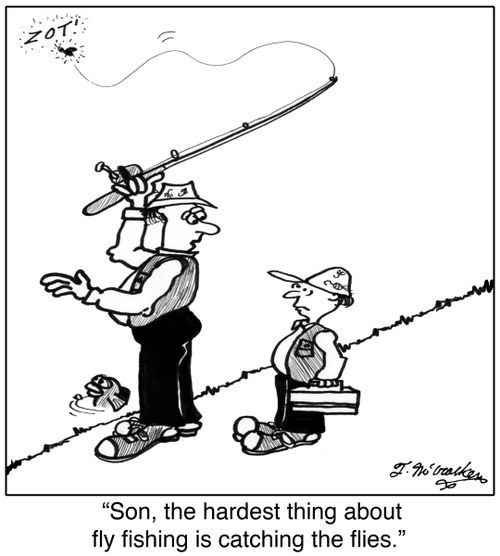 'Son, the hardest thing about fly fishing is catching the flies.'