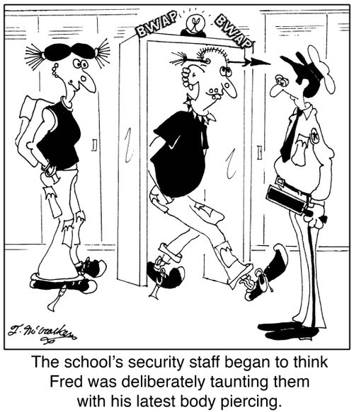 The school's security staff began to think Fred was deliberately taunting them with his latest body piercing.