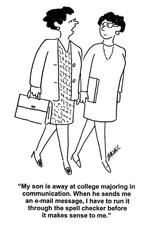 'My son is away at college majoring in communication. When he sends me an email message, I have to run it through the spell checker before it makes sense to me.'