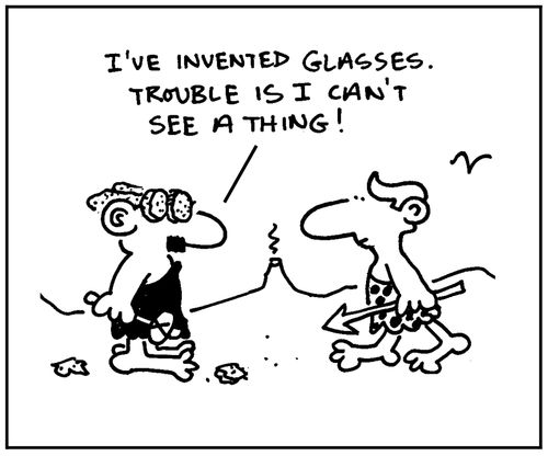 'I've invented glasses. Trouble is I can't see a thing.'