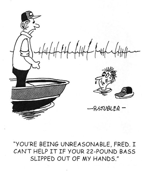 'You're being unreasonable,Fred. I can't help it if your 22-pound bass slipped out of my hands.'.