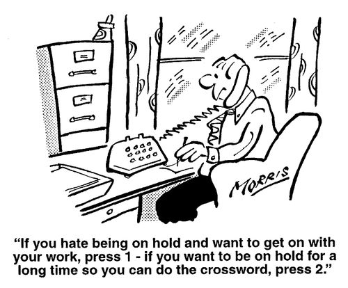 "If you hate being on hold, and want to get on with your work, press 1 - if you want to be on hold for a long time so you can do the crossword...."