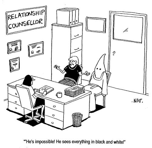 "He's impossible! He sees everything in black and white!"