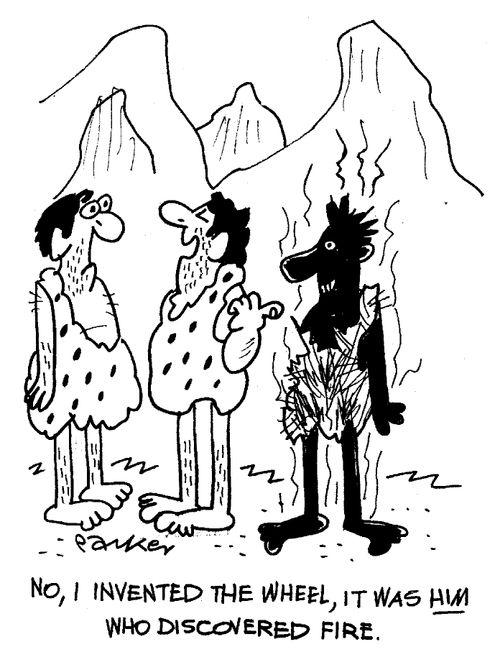 "No, I invented the wheel, it was HIM that discovered fire."