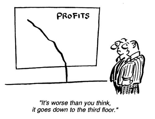 Profits - "It's worse than you think it goes down to the third floor."