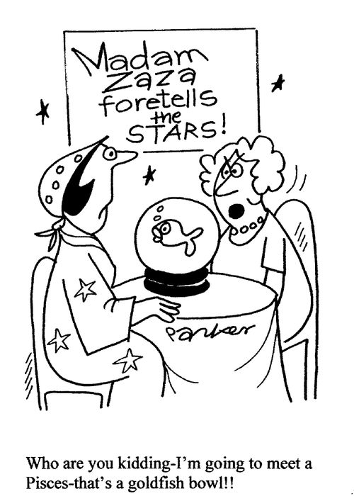 "Who are you kidding-I'm going to meet a Pisces-that's a goldfish bowl!"