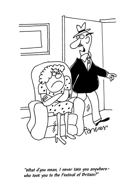 'What d'you mean, I never take you anywhere-who took you to the Festival of Britain?'