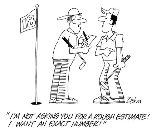 'I'm not asking you for a rough estimate.  I want an exact number.'