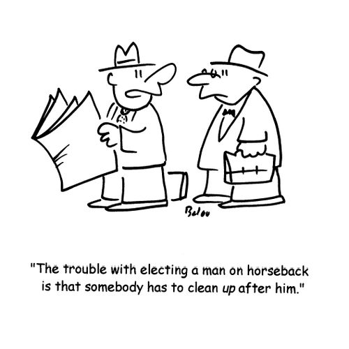 'The trouble with electing a man on horseback is that somebody has to clean up after him.'
