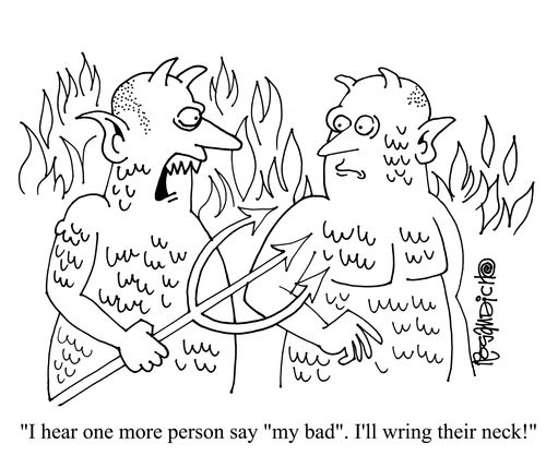 'I hear one more person say 'my bad'. I'll wring their neck!'