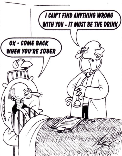 "I can't find anything wrong with you - it must be the drink."  "OK - come back when you're sober."