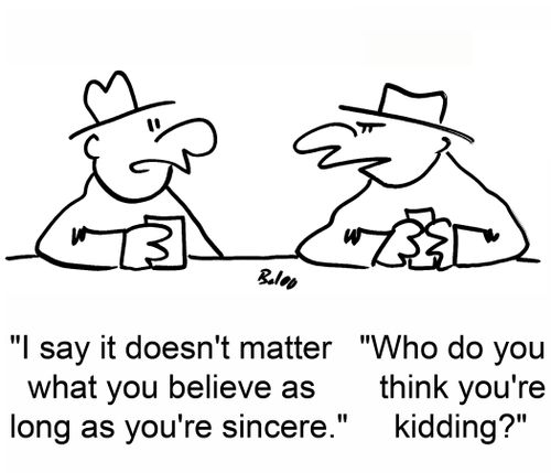 'I say it doesn't matter what you believe as long as you're sincere.', 'Who do you think you're kidding?'
