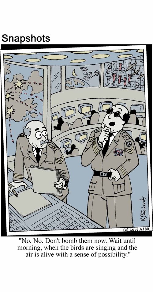 'No. No. Don't bomb them now. Wait until morning, when the birds are singing and the air is alive with a sense of possibility.'