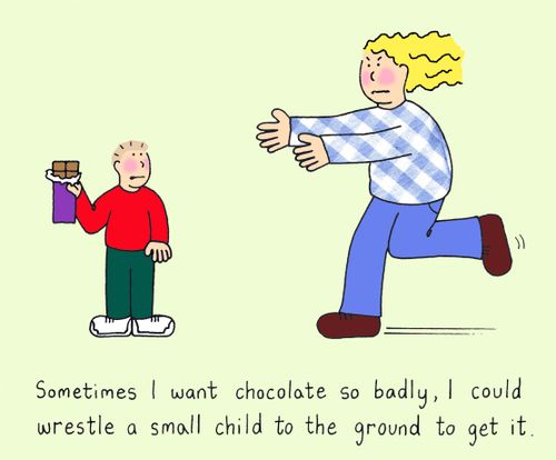 Sometimes I want chocolate so badly, I could wrestle a small child to the ground to get it.