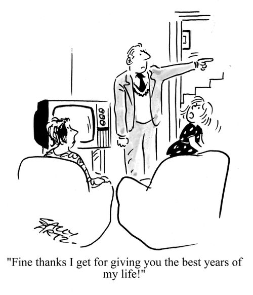 'Fine thanks I get for giving you the best years of my life!'