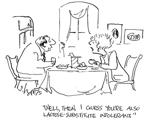 'well, then, I guess you're also lactose substitute intolerant.'