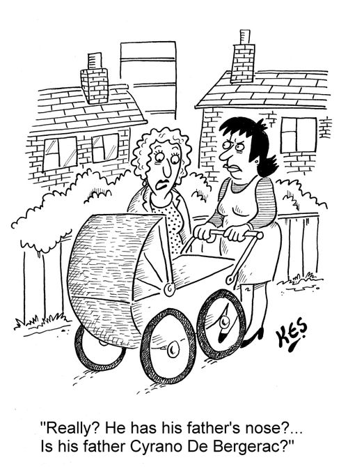 'Really? He has his father's nose?... Is his father Cyrano De Bergerac?'