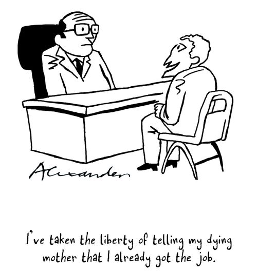 "I've taken the liberty of telling my dying mother that I already got the job."